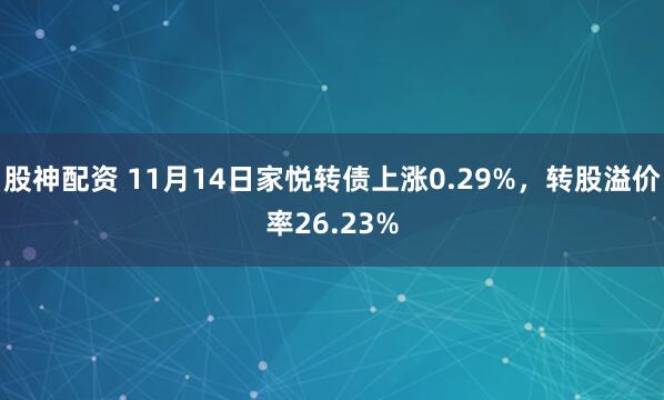 股神配资 11月14日家悦转债上涨0.29%，转股溢价率26.23%