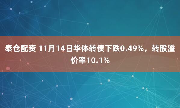 泰仓配资 11月14日华体转债下跌0.49%，转股溢价率10.1%