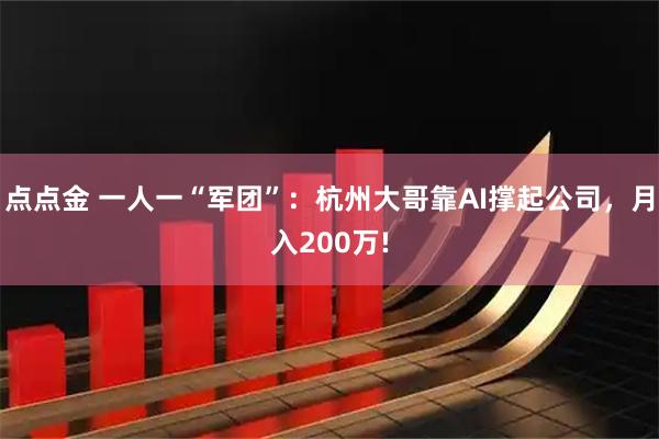 点点金 一人一“军团”：杭州大哥靠AI撑起公司，月入200万!