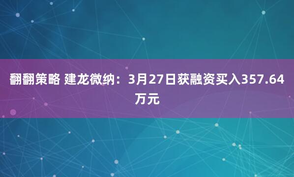 翻翻策略 建龙微纳：3月27日获融资买入357.64万元